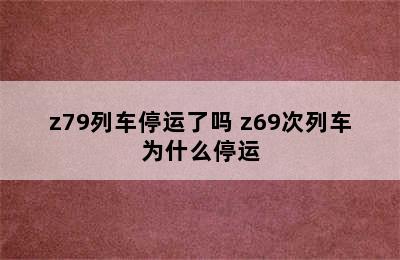 z79列车停运了吗 z69次列车为什么停运